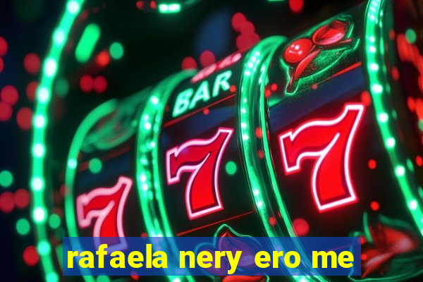 rafaela nery ero me